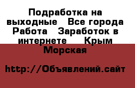 Подработка на выходные - Все города Работа » Заработок в интернете   . Крым,Морская